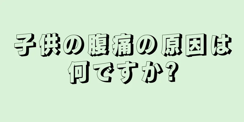 子供の腹痛の原因は何ですか?