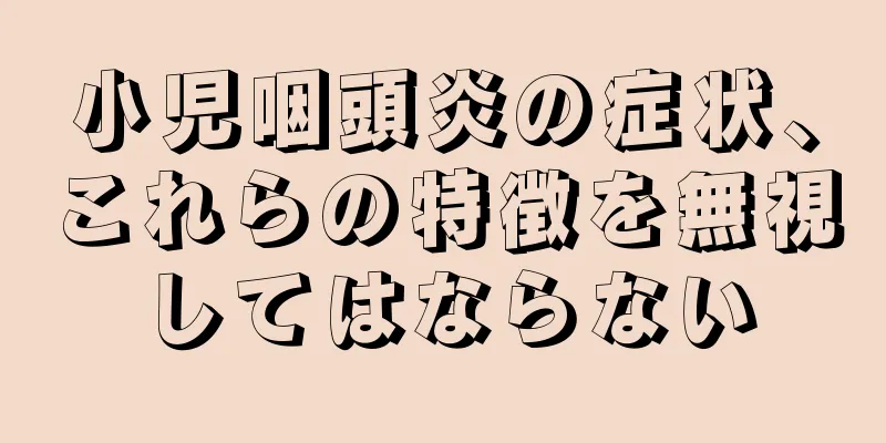 小児咽頭炎の症状、これらの特徴を無視してはならない