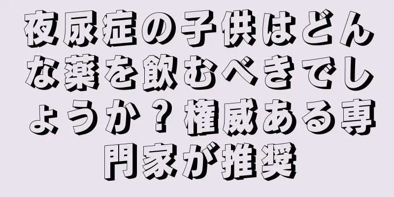 夜尿症の子供はどんな薬を飲むべきでしょうか？権威ある専門家が推奨