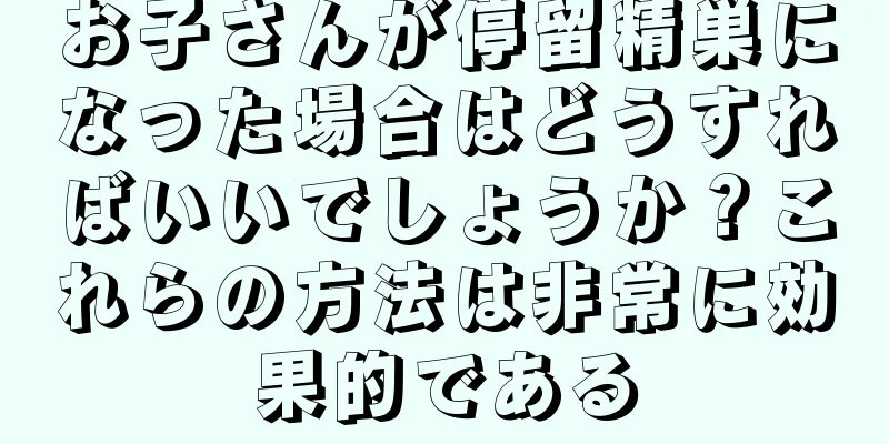 お子さんが停留精巣になった場合はどうすればいいでしょうか？これらの方法は非常に効果的である