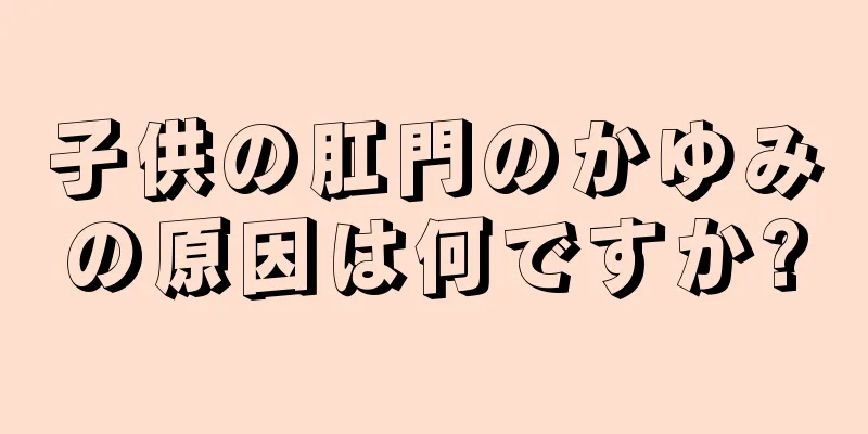 子供の肛門のかゆみの原因は何ですか?
