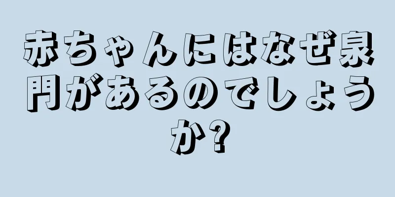 赤ちゃんにはなぜ泉門があるのでしょうか?