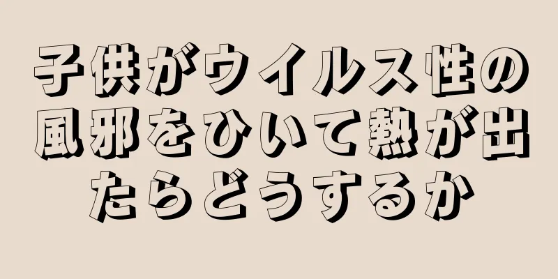 子供がウイルス性の風邪をひいて熱が出たらどうするか