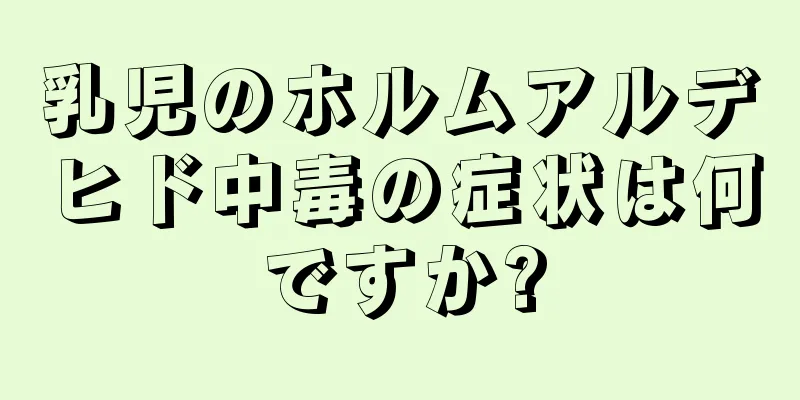 乳児のホルムアルデヒド中毒の症状は何ですか?