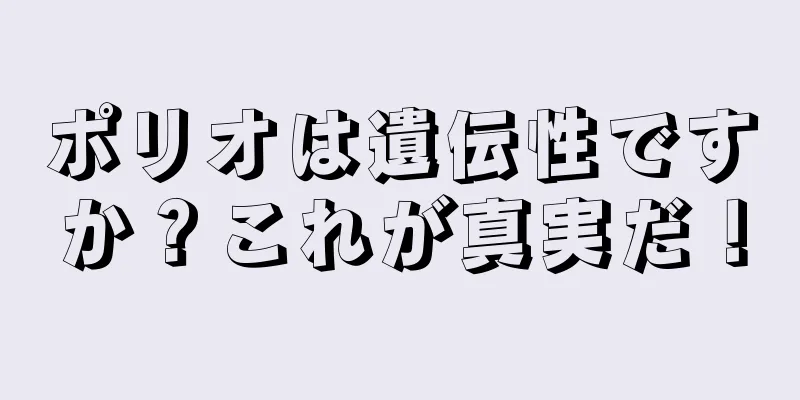 ポリオは遺伝性ですか？これが真実だ！