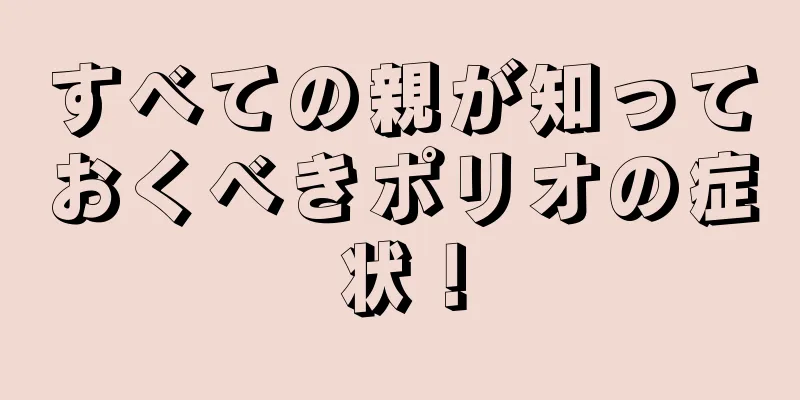 すべての親が知っておくべきポリオの症状！