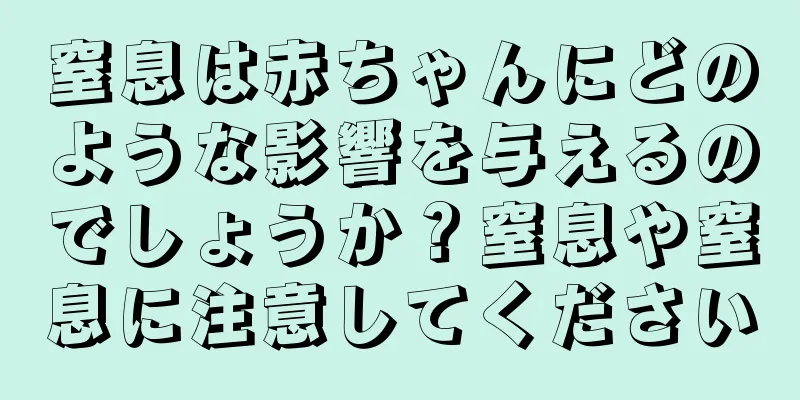 窒息は赤ちゃんにどのような影響を与えるのでしょうか？窒息や窒息に注意してください