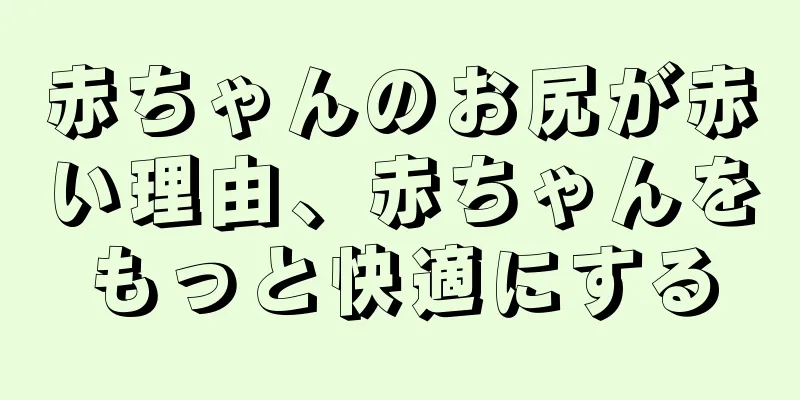 赤ちゃんのお尻が赤い理由、赤ちゃんをもっと快適にする