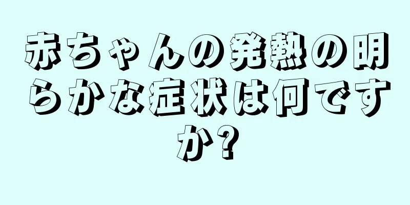赤ちゃんの発熱の明らかな症状は何ですか?