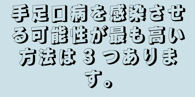 手足口病を感染させる可能性が最も高い方法は 3 つあります。