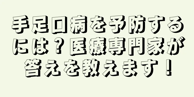 手足口病を予防するには？医療専門家が答えを教えます！