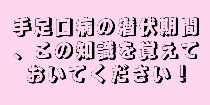 手足口病の潜伏期間、この知識を覚えておいてください！