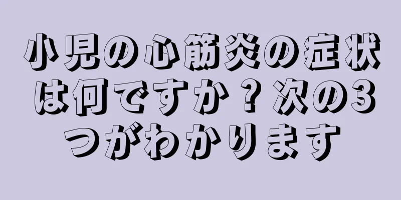 小児の心筋炎の症状は何ですか？次の3つがわかります