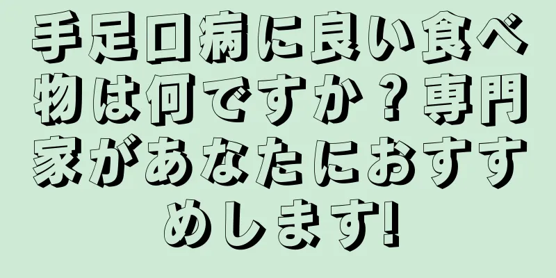 手足口病に良い食べ物は何ですか？専門家があなたにおすすめします!
