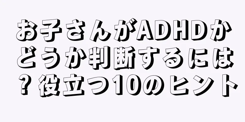 お子さんがADHDかどうか判断するには？役立つ10のヒント