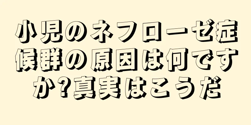 小児のネフローゼ症候群の原因は何ですか?真実はこうだ