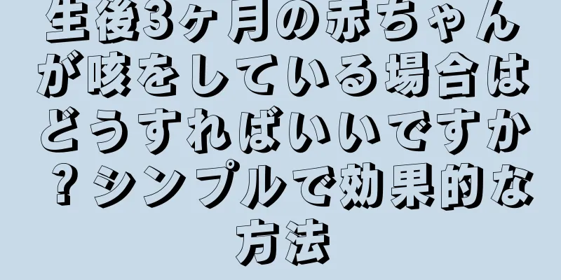 生後3ヶ月の赤ちゃんが咳をしている場合はどうすればいいですか？シンプルで効果的な方法