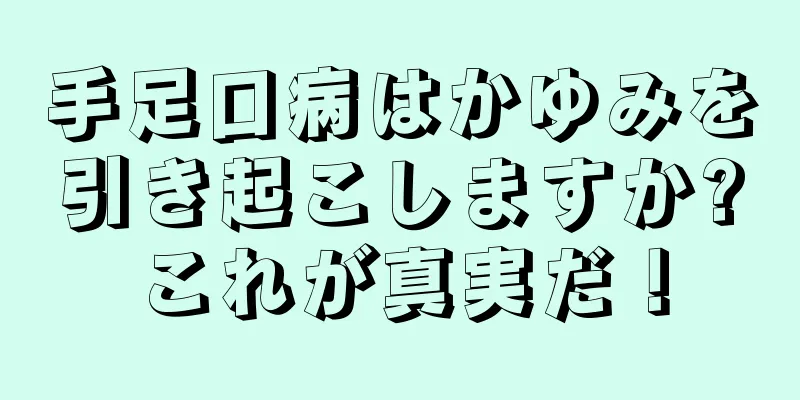 手足口病はかゆみを引き起こしますか?これが真実だ！