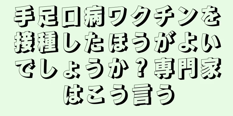 手足口病ワクチンを接種したほうがよいでしょうか？専門家はこう言う