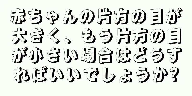赤ちゃんの片方の目が大きく、もう片方の目が小さい場合はどうすればいいでしょうか?