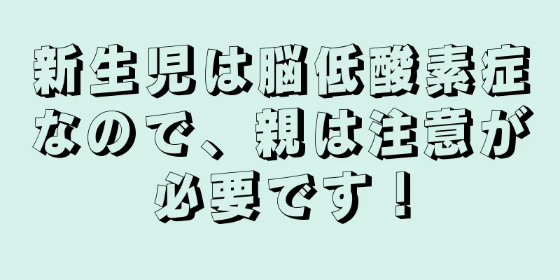 新生児は脳低酸素症なので、親は注意が必要です！
