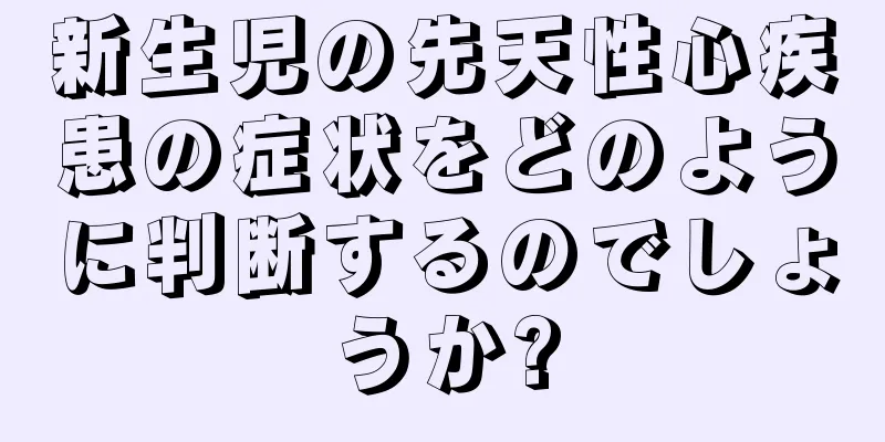 新生児の先天性心疾患の症状をどのように判断するのでしょうか?