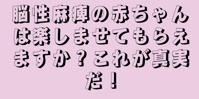 脳性麻痺の赤ちゃんは楽しませてもらえますか？これが真実だ！