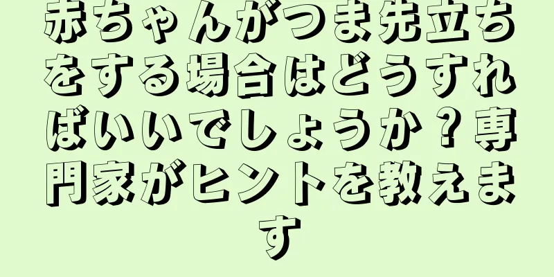 赤ちゃんがつま先立ちをする場合はどうすればいいでしょうか？専門家がヒントを教えます