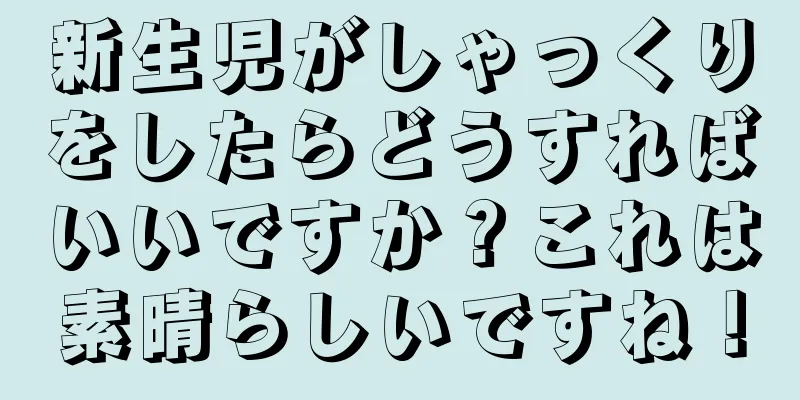 新生児がしゃっくりをしたらどうすればいいですか？これは素晴らしいですね！