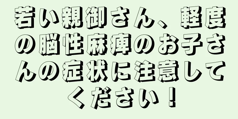 若い親御さん、軽度の脳性麻痺のお子さんの症状に注意してください！