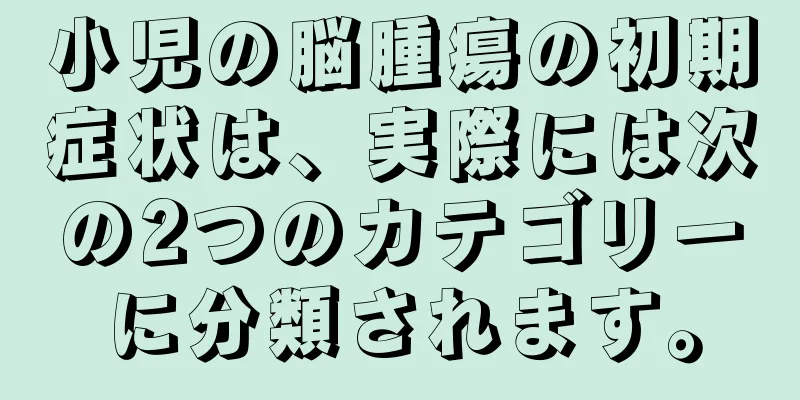 小児の脳腫瘍の初期症状は、実際には次の2つのカテゴリーに分類されます。