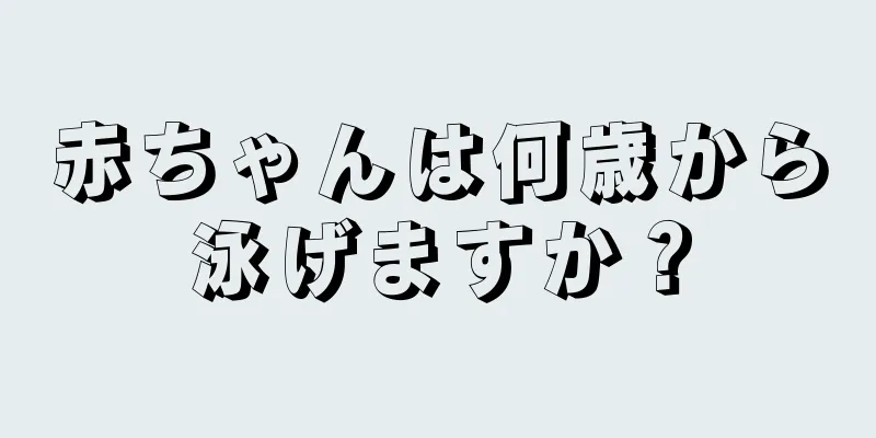 赤ちゃんは何歳から泳げますか？