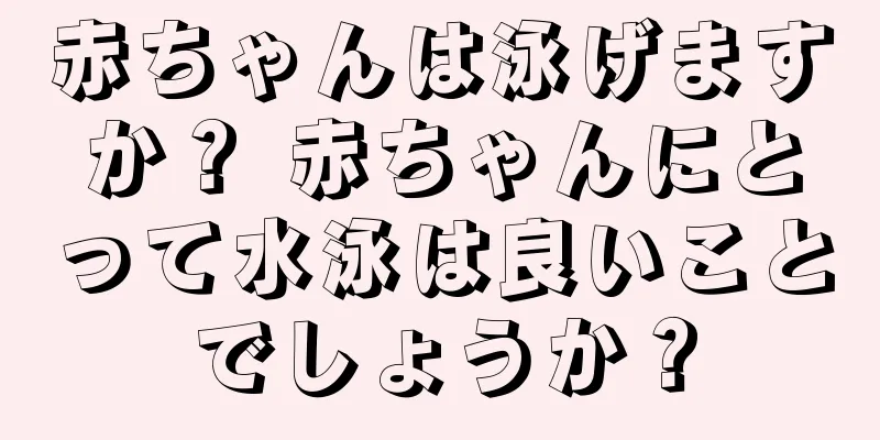 赤ちゃんは泳げますか？ 赤ちゃんにとって水泳は良いことでしょうか？