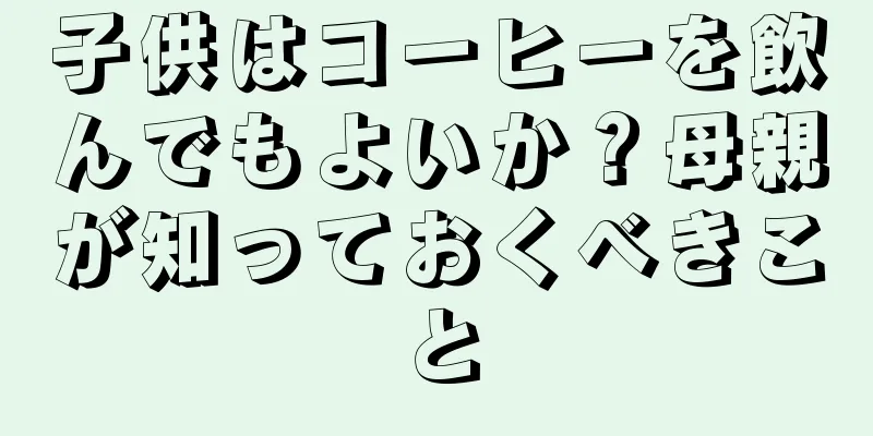 子供はコーヒーを飲んでもよいか？母親が知っておくべきこと