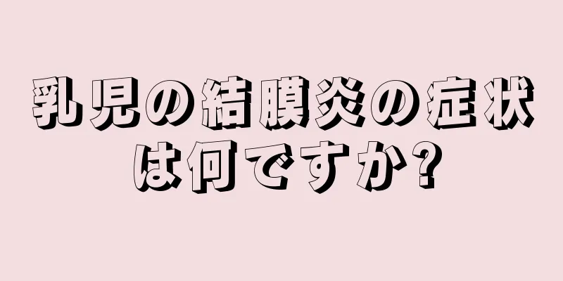 乳児の結膜炎の症状は何ですか?