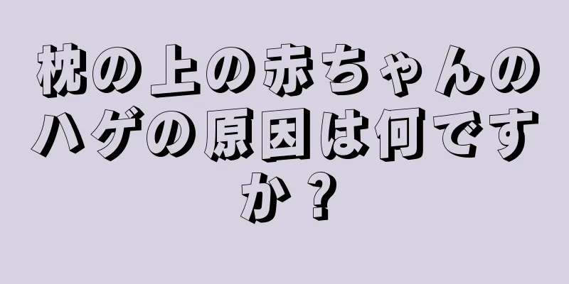 枕の上の赤ちゃんのハゲの原因は何ですか？