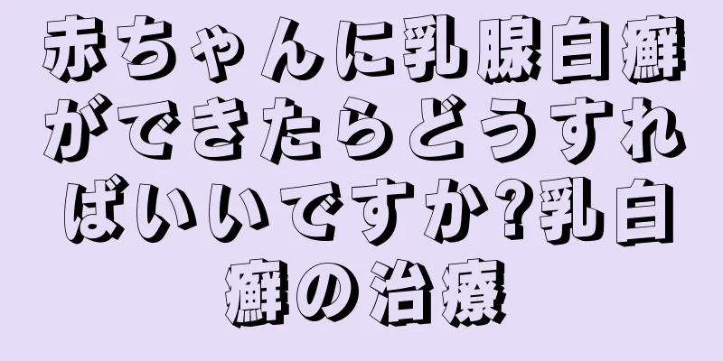 赤ちゃんに乳腺白癬ができたらどうすればいいですか?乳白癬の治療