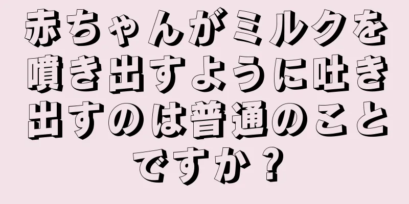 赤ちゃんがミルクを噴き出すように吐き出すのは普通のことですか？