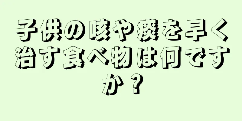 子供の咳や痰を早く治す食べ物は何ですか？