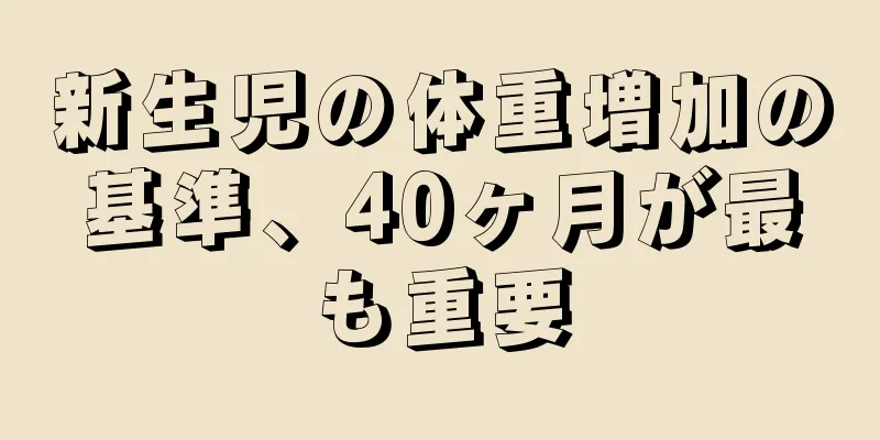 新生児の体重増加の基準、40ヶ月が最も重要