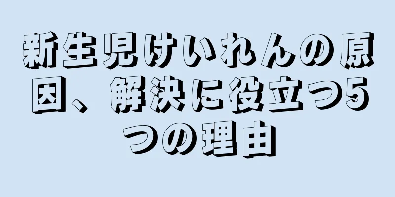 新生児けいれんの原因、解決に役立つ5つの理由
