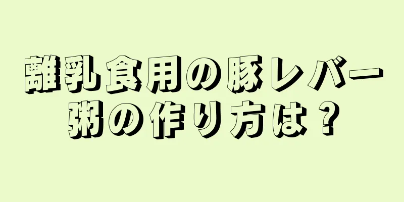 離乳食用の豚レバー粥の作り方は？