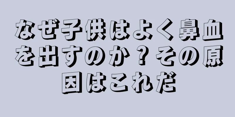 なぜ子供はよく鼻血を出すのか？その原因はこれだ