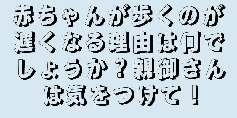 赤ちゃんが歩くのが遅くなる理由は何でしょうか？親御さんは気をつけて！