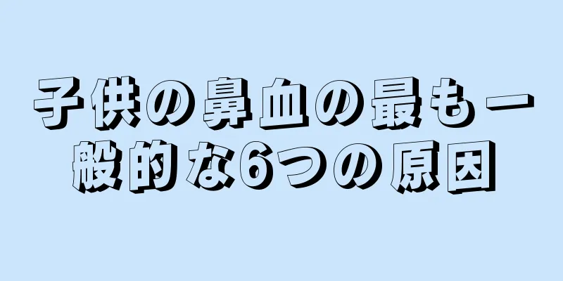 子供の鼻血の最も一般的な6つの原因