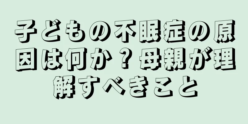 子どもの不眠症の原因は何か？母親が理解すべきこと