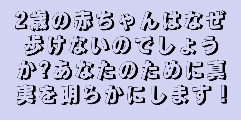2歳の赤ちゃんはなぜ歩けないのでしょうか?あなたのために真実を明らかにします！