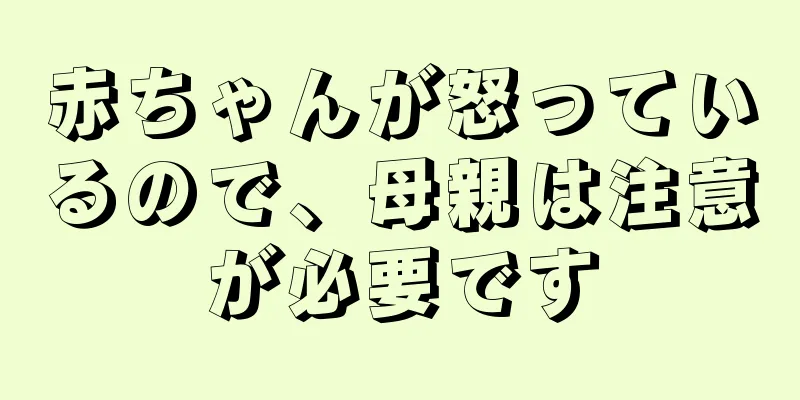 赤ちゃんが怒っているので、母親は注意が必要です
