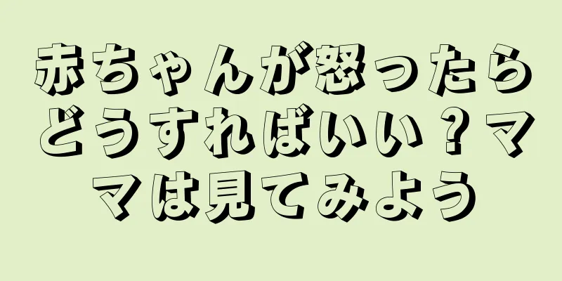 赤ちゃんが怒ったらどうすればいい？ママは見てみよう