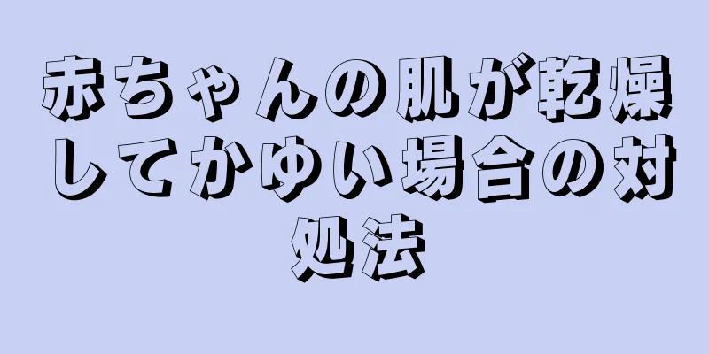 赤ちゃんの肌が乾燥してかゆい場合の対処法